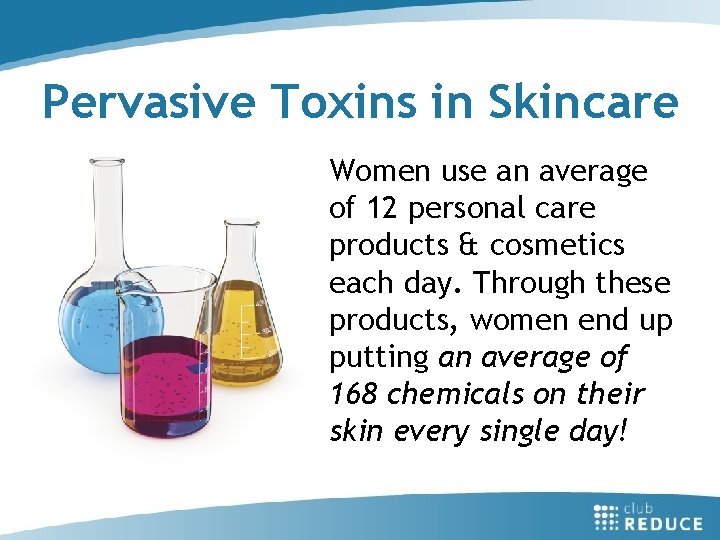 Pervasive Toxins in Skincare Women use an average of 12 personal care products &