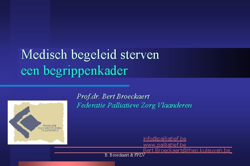 Medisch begeleid sterven een begrippenkader Prof. dr. Bert Broeckaert Federatie Palliatieve Zorg Vlaanderen info@palliatief.