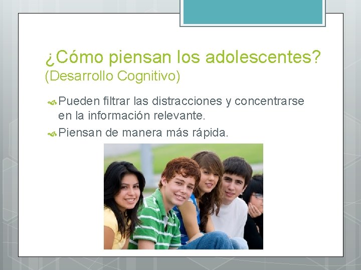¿Cómo piensan los adolescentes? (Desarrollo Cognitivo) Pueden filtrar las distracciones y concentrarse en la