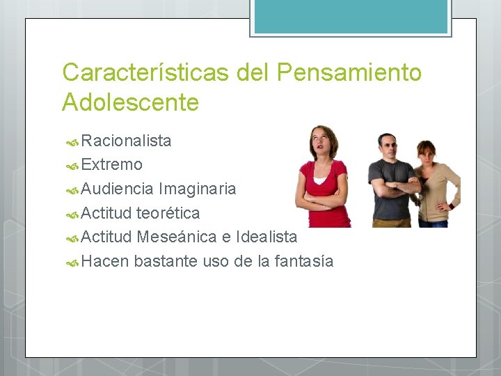 Características del Pensamiento Adolescente Racionalista Extremo Audiencia Imaginaria Actitud teorética Actitud Meseánica e Idealista