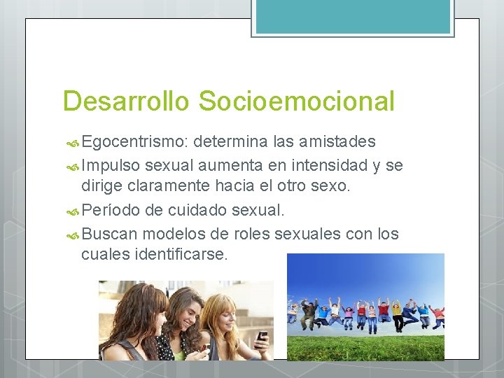 Desarrollo Socioemocional Egocentrismo: determina las amistades Impulso sexual aumenta en intensidad y se dirige