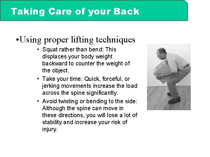 Taking Care of your Back • Using proper lifting techniques • Squat rather than