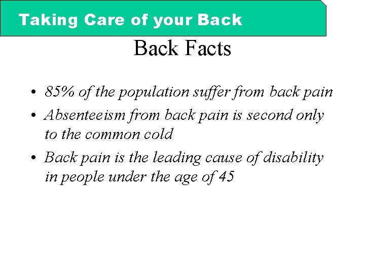 Taking Care of your Back Facts • 85% of the population suffer from back