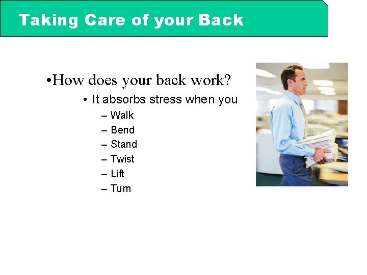 Taking Care of your Back • How does your back work? • It absorbs