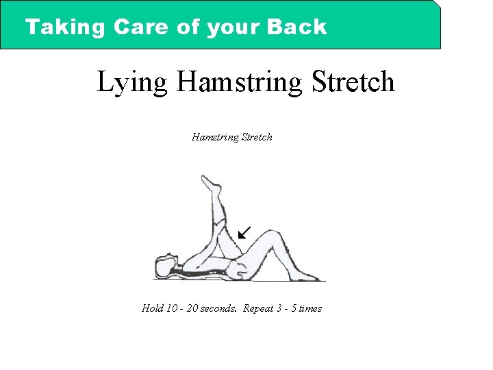 Taking Care of your Back Lying Hamstring Stretch Hold 10 - 20 seconds. Repeat