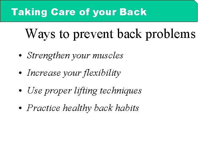 Taking Care of your Back Ways to prevent back problems • Strengthen your muscles