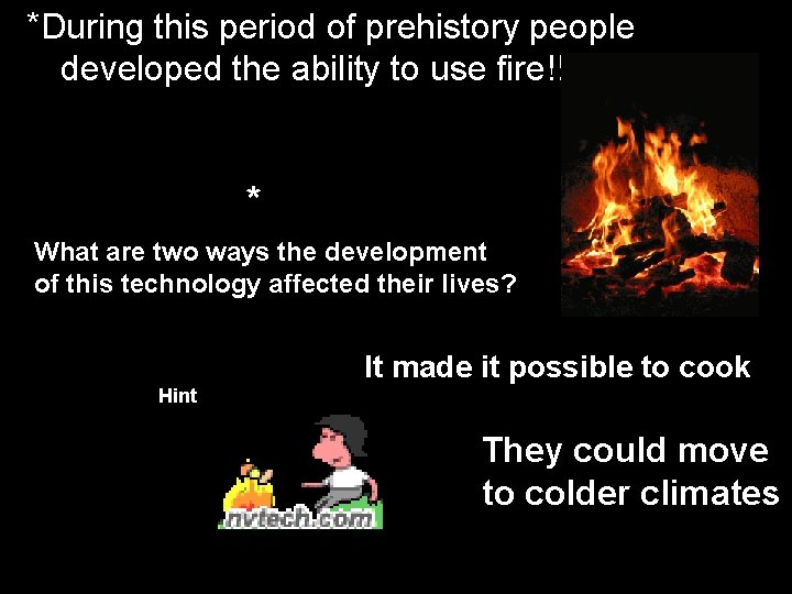 * During this period of prehistory people developed the ability to use fire!!!! *