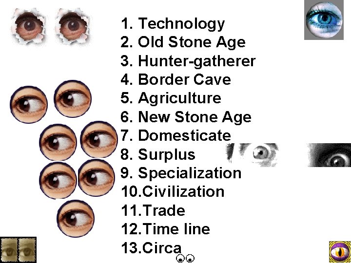 1. Technology 2. Old Stone Age 3. Hunter-gatherer 4. Border Cave 5. Agriculture 6.
