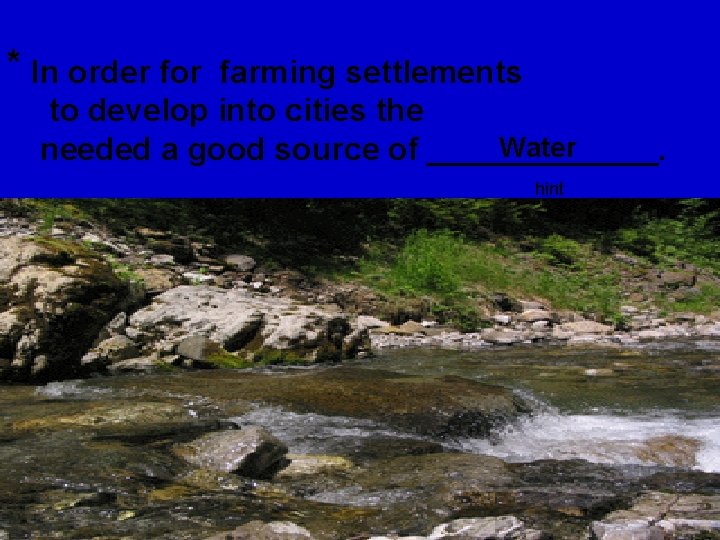 * In order for farming settlements to develop into cities the Water needed a