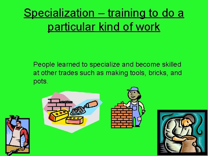Specialization – training to do a particular kind of work People learned to specialize