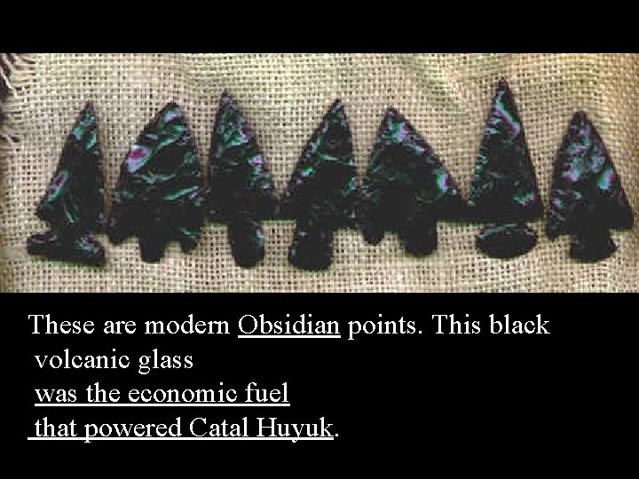 These are modern Obsidian points. This black volcanic glass was the economic fuel that