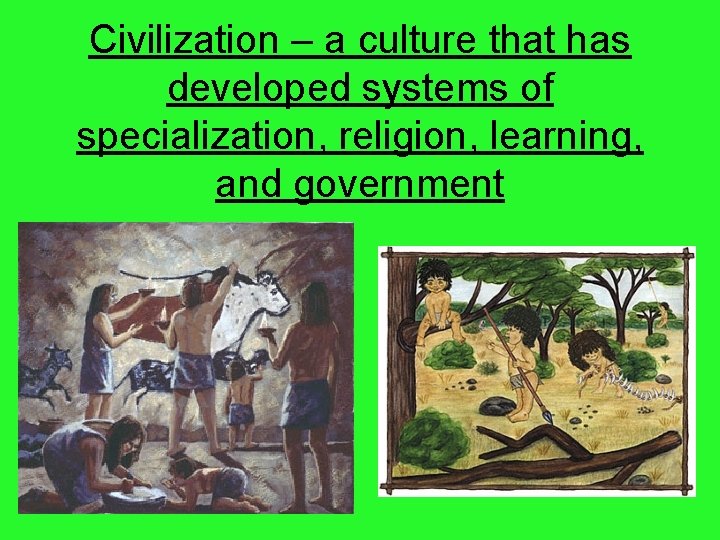 Civilization – a culture that has developed systems of specialization, religion, learning, and government