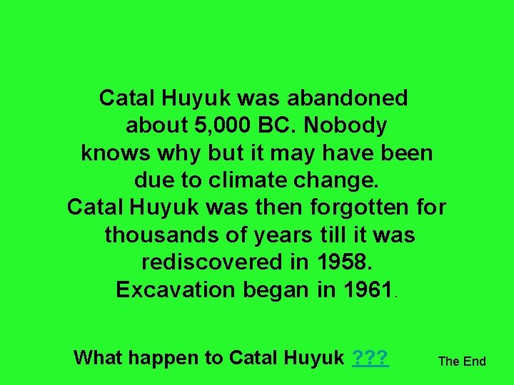 Catal Huyuk was abandoned about 5, 000 BC. Nobody knows why but it may