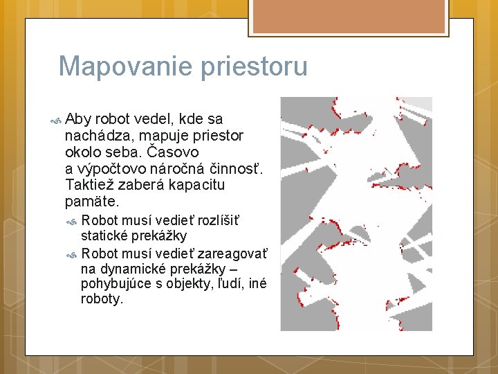 Mapovanie priestoru Aby robot vedel, kde sa nachádza, mapuje priestor okolo seba. Časovo a