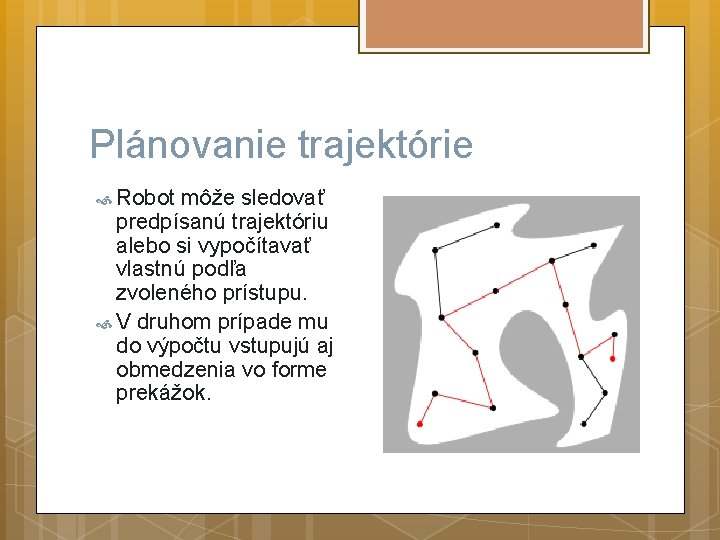 Plánovanie trajektórie Robot môže sledovať predpísanú trajektóriu alebo si vypočítavať vlastnú podľa zvoleného prístupu.