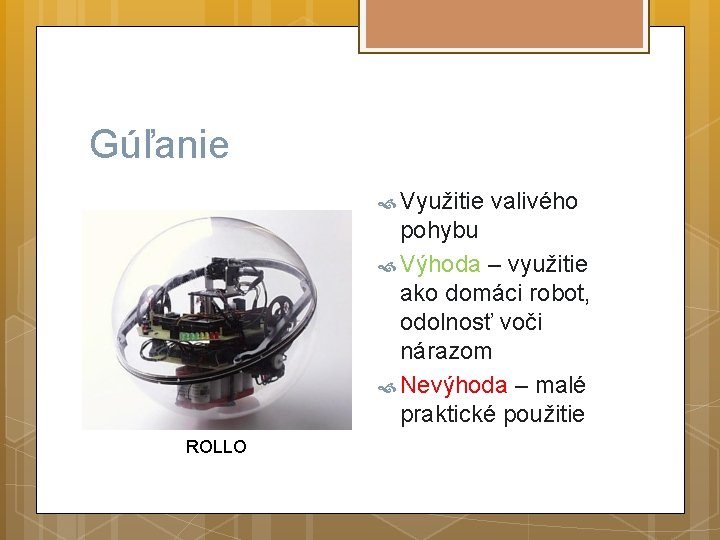 Gúľanie Využitie valivého pohybu Výhoda – využitie ako domáci robot, odolnosť voči nárazom Nevýhoda