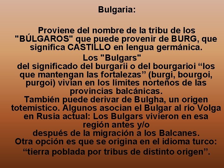 Bulgaria: Proviene del nombre de la tribu de los "BÚLGAROS" que puede provenir de