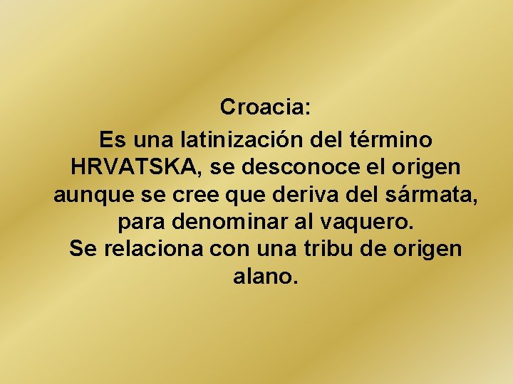 Croacia: Es una latinización del término HRVATSKA, se desconoce el origen aunque se cree