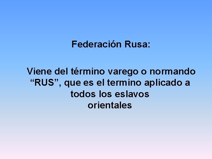 Federación Rusa: Viene del término varego o normando “RUS”, que es el termino aplicado