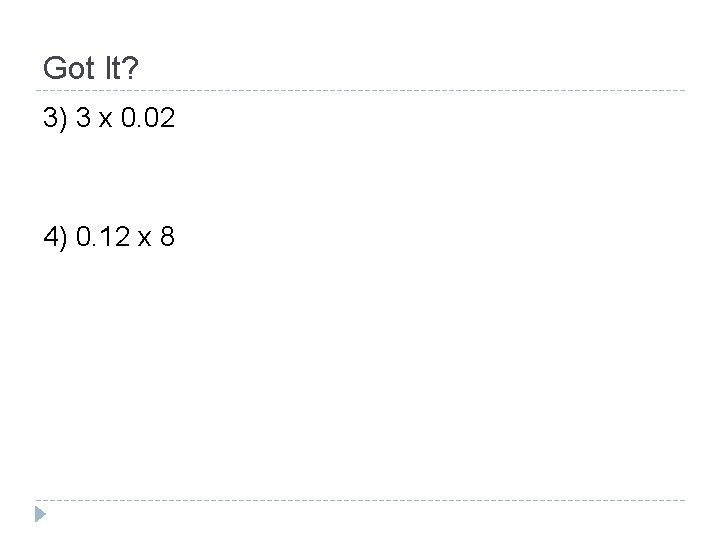 Got It? 3) 3 x 0. 02 4) 0. 12 x 8 