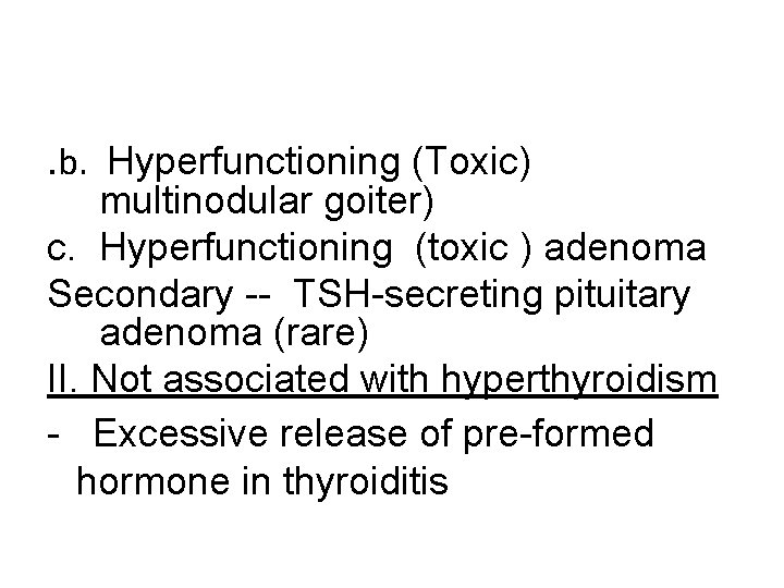. b. Hyperfunctioning (Toxic) multinodular goiter) c. Hyperfunctioning (toxic ) adenoma Secondary -- TSH-secreting