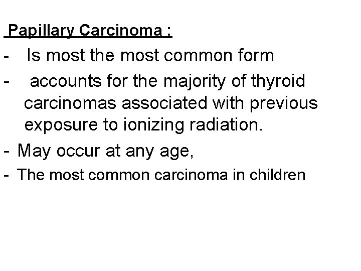 Papillary Carcinoma : Is most the most common form - accounts for the majority
