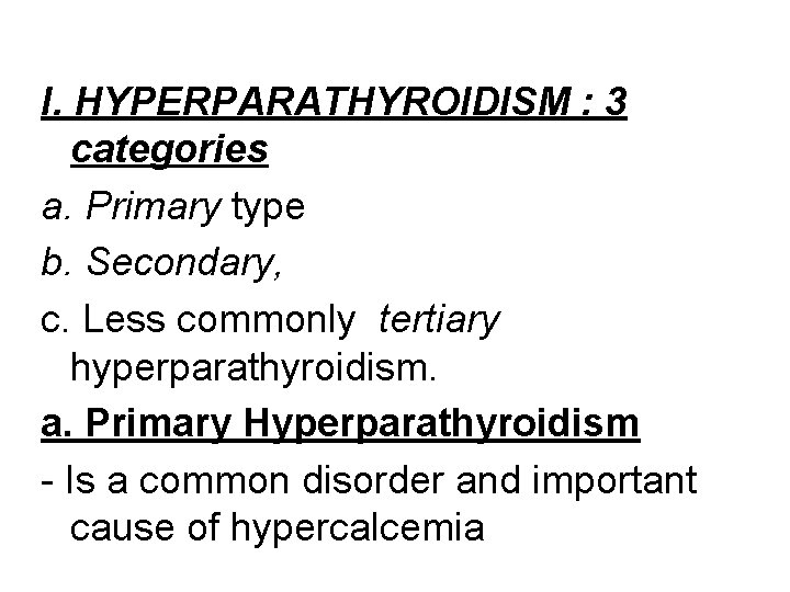 I. HYPERPARATHYROIDISM : 3 categories a. Primary type b. Secondary, c. Less commonly tertiary