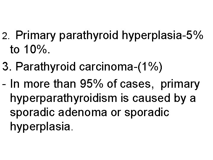 Primary parathyroid hyperplasia-5% to 10%. 3. Parathyroid carcinoma-(1%) - In more than 95% of