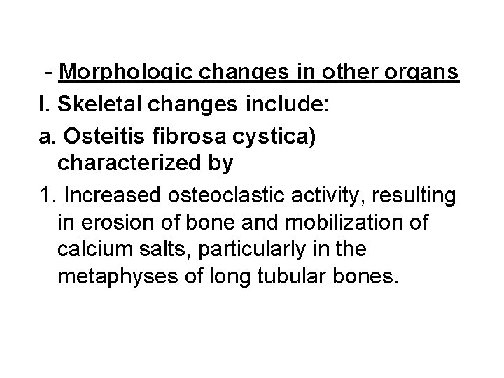 - Morphologic changes in other organs I. Skeletal changes include: a. Osteitis fibrosa cystica)