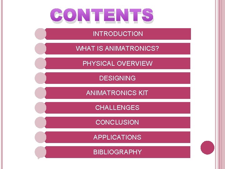 CONTENTS INTRODUCTION WHAT IS ANIMATRONICS? PHYSICAL OVERVIEW DESIGNING ANIMATRONICS KIT CHALLENGES CONCLUSION APPLICATIONS BIBLIOGRAPHY