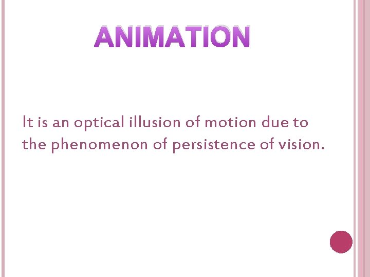 ANIMATION It is an optical illusion of motion due to the phenomenon of persistence