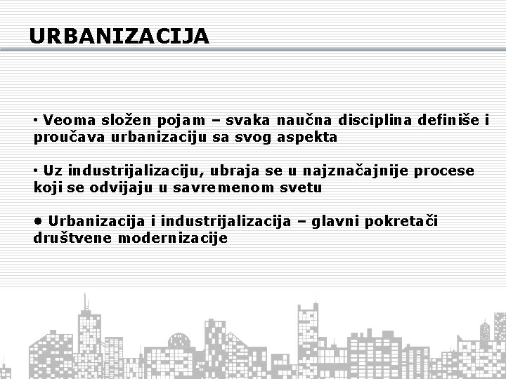 URBANIZACIJA • Veoma složen pojam – svaka naučna disciplina definiše i proučava urbanizaciju sa