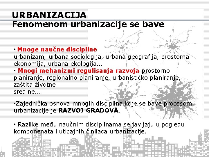 URBANIZACIJA Fenom urbanizacije se bave • Mnoge naučne discipline urbanizam, urbana sociologija, urbana geografija,