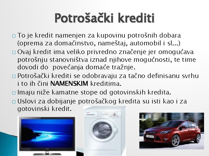 Potrošački krediti To je kredit namenjen za kupovinu potrošnih dobara (oprema za domaćinstvo, nameštaj,