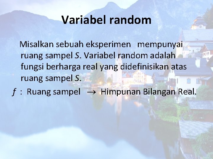 Variabel random Misalkan sebuah eksperimen mempunyai ruang sampel S. Variabel random adalah fungsi berharga