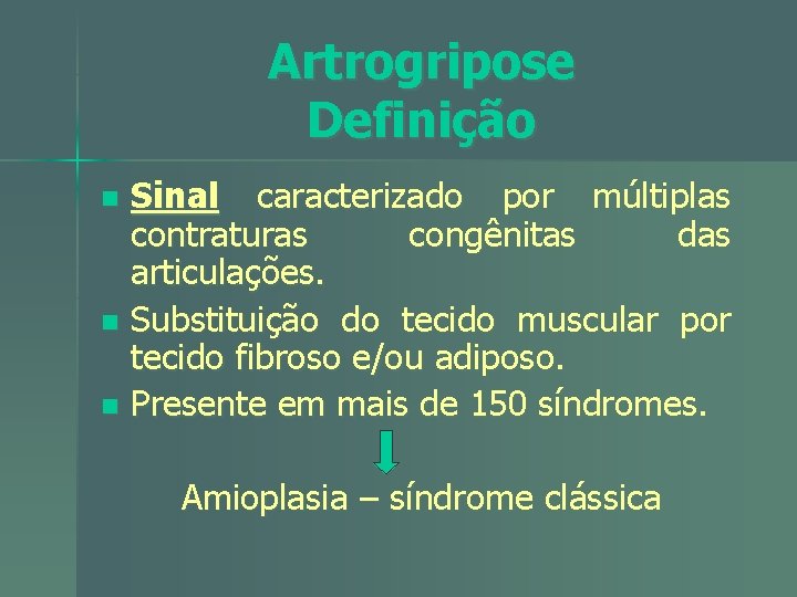 Artrogripose Definição Sinal caracterizado por múltiplas contraturas congênitas das articulações. n Substituição do tecido
