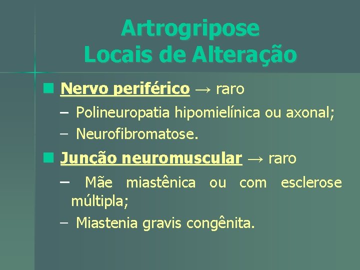 Artrogripose Locais de Alteração n Nervo periférico → raro – Polineuropatia hipomielínica ou axonal;