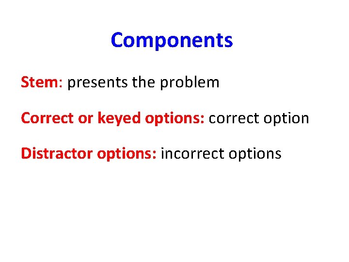 Components Stem: presents the problem Correct or keyed options: correct option Distractor options: incorrect