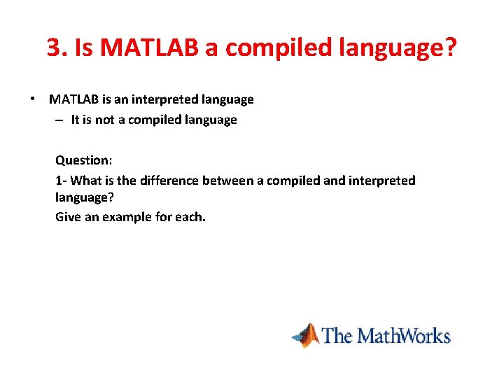 3. Is MATLAB a compiled language? • MATLAB is an interpreted language – It