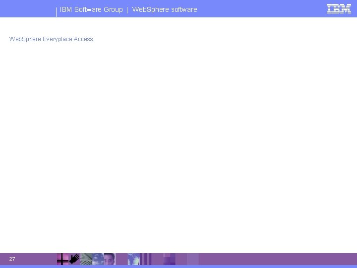 IBM Software Group | Web. Sphere software Web. Sphere Everyplace Access 27 