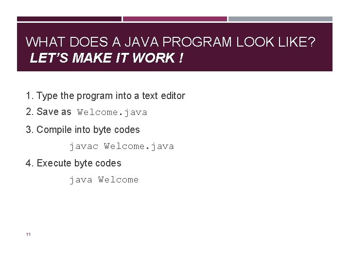 WHAT DOES A JAVA PROGRAM LOOK LIKE? LET’S MAKE IT WORK ! 1. Type WHAT DOES A JAVA PROGRAM LOOK LIKE? LET’S MAKE IT WORK ! 1. Type
