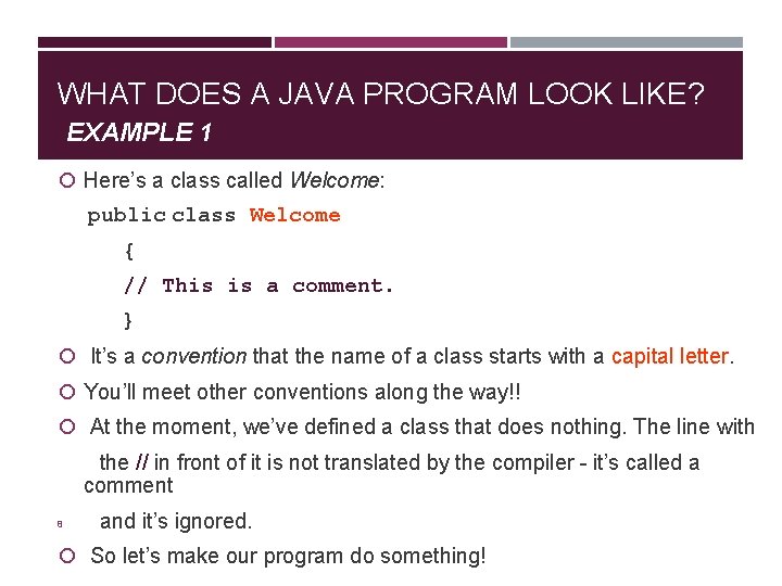 WHAT DOES A JAVA PROGRAM LOOK LIKE? EXAMPLE 1 Here’s a class called Welcome: WHAT DOES A JAVA PROGRAM LOOK LIKE? EXAMPLE 1 Here’s a class called Welcome: