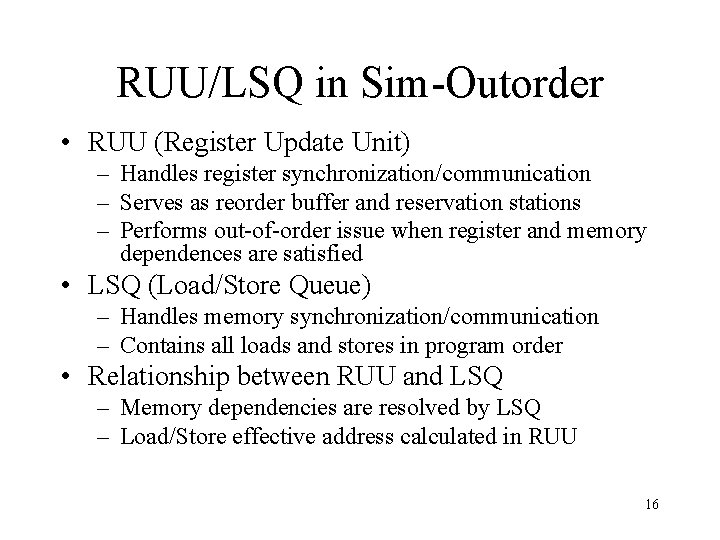 RUU/LSQ in Sim-Outorder • RUU (Register Update Unit) – Handles register synchronization/communication – Serves