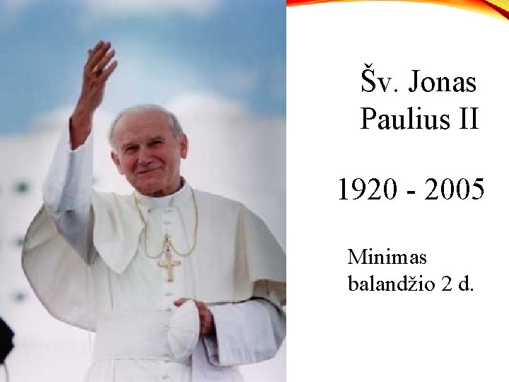 Šv. Jonas Paulius II 1920 - 2005 Minimas balandžio 2 d. 