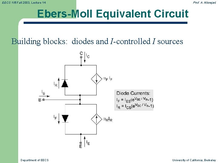 EECS 105 Fall 2003, Lecture 14 Prof. A. Niknejad Ebers-Moll Equivalent Circuit Building blocks: