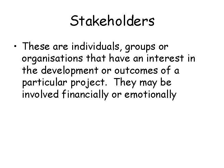 Stakeholders • These are individuals, groups or organisations that have an interest in the