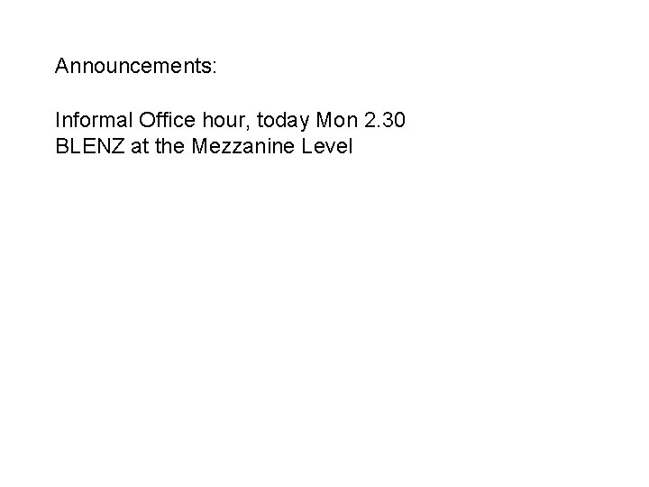 Announcements: Informal Office hour, today Mon 2. 30 BLENZ at the Mezzanine Level 