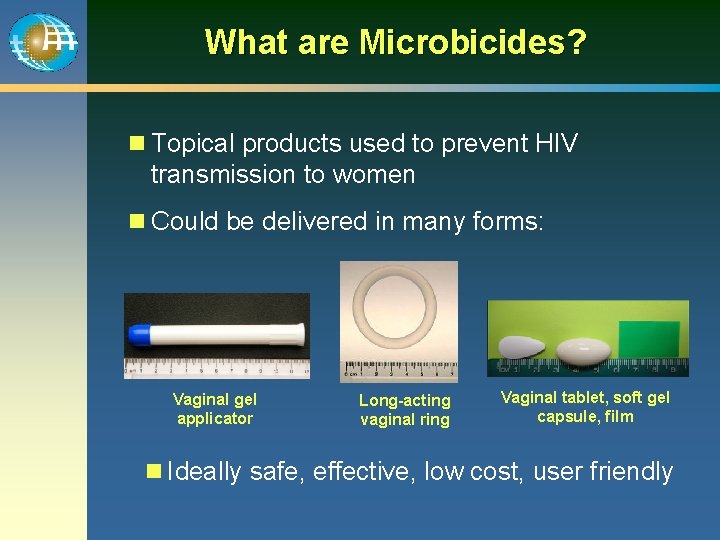 What are Microbicides? n Topical products used to prevent HIV transmission to women n