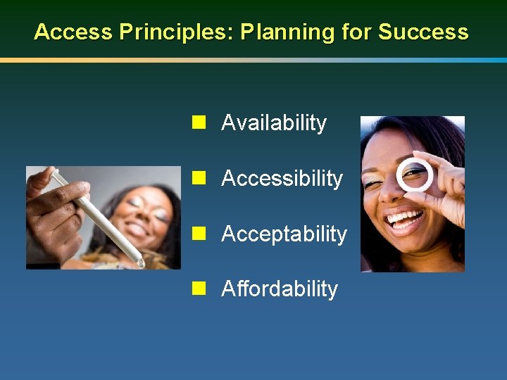 Access Principles: Planning for Success n Availability n Accessibility n Acceptability n Affordability 