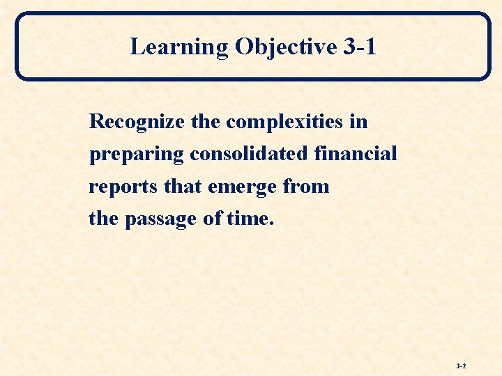 Learning Objective 3 -1 Recognize the complexities in preparing consolidated financial reports that emerge